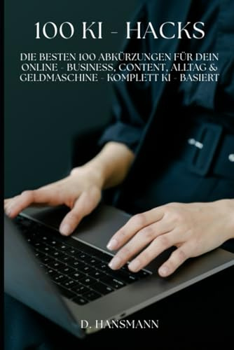 Ki - Hacks: „Die besten 100 Abkürzungen für dein Online-Business, Content, Alltag & Geldmaschine – komplett KI-basiert“ (NEXT LEVEL 2025 - Geld verdienen mit KI & Zero-Budget-Methoden)