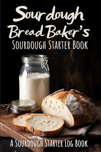 Sourdough Bread Baker's Sourdough Starter Book: A Sourdough Bread Book / Log Book for any Artisan Baker Who's Serious About Their Sourdough! (Gifts for Bread Bakers)