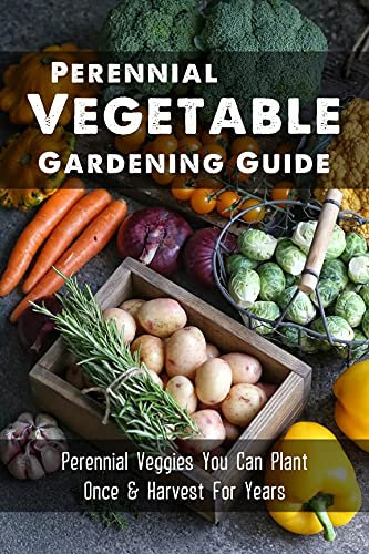 Perennial Vegetable Gardening Guide: Perennial Veggies You Can Plant Once & Harvest For Years: Cultivating Perennial Vegetables