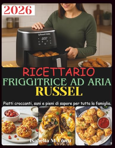 Ricettario Friggitrice Ad Aria Russel: Piatti croccanti, sani e pieni di sapore per tutta la famiglia.