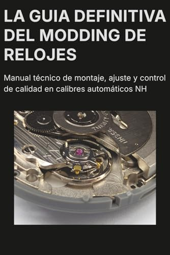 La guía definitiva del modding de relojes: Manual técnico de montaje, ajuste y control de calidad en calibres automáticos NH