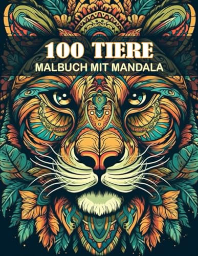 100 Tiere Malbuch mit Mandala: Tier-Mandalas zum Ausmalen - Entspannende Malvorlagen mit Elefanten, Löwen, Tigern, Hunden, Katzen und mehr (Malbuch für Erwachsene)