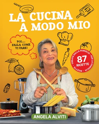 La Cucina A Modo Mio: Poi Falla Come Ti Pare: 87 Ricette Create Dalla Famiglia Per La Famiglia