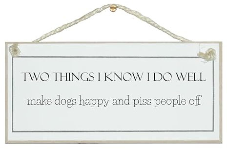 Two things I know I do well. Make dogs happy and p*ss people off! Gorgeous award winning shabby chic signs. British Made.