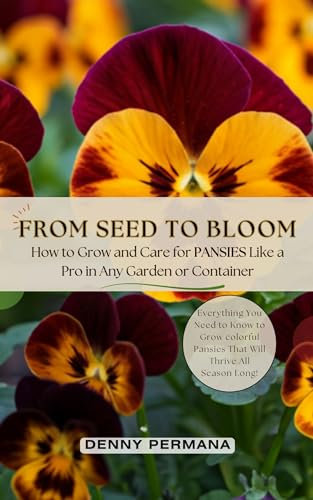 From Seed to Bloom: How to Grow and Care for Pansies Like a Pro in Any Garden or Container!: Everything You Need to Know to Grow colorful Pansies That Will Thrive All Season Long!