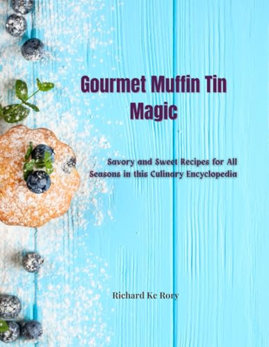 Gourmet Muffin Tin Magic: Savory and Sweet Recipes for All Seasons in this Culinary Encyclopedia