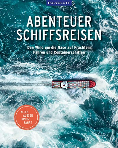 Abenteuer Schiffsreisen: Den Wind um die Nase auf Frachtern, Fähren und Containerschiffen. Alles außer Kreuzfahrt. (POLYGLOTT Abenteuer und Reiseberichte)
