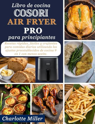 Libro de cocina Cosori Air Fryer Pro para principiantes: Recetas rapidas, faciles y crujientes para comidas diarias utilizando los ajustes preestablecidos de cocina 9 en 1 con menos aceite.