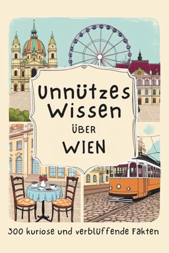 Unnützes Wissen über Wien: Reiseführer des Absurden – Entdecke lustige, absurde Fakten, die niemand braucht, aber jeder liebt