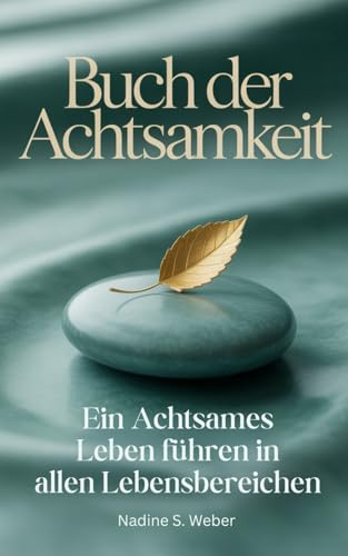 Buch der Achtsamkeit: Ein achtsames Leben führen in allen Lebensbereichen - Vom Aufstehen bis zum Schlafengehen - Ein praktischer Leitfaden für ein ... (Geschenke & Bücher über Achtsamkeit, Band 1)