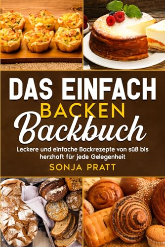 Das einfach backen Backbuch: Leckere und einfache Backrezepte von süß bis herzhaft für jede Gelegenheit.