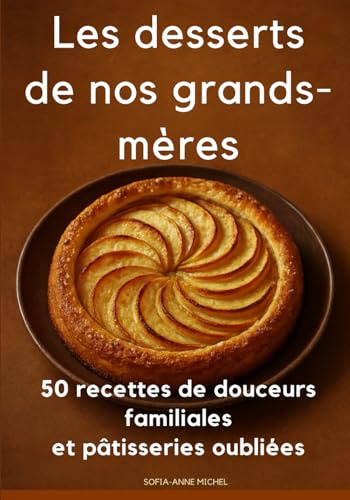 Les desserts de nos grands-mères: 50 recettes de douceurs familiales et pâtisseries oubliées