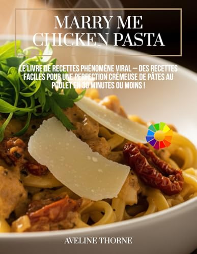 Marry Me Chicken Pasta : Le livre de recettes phénomène viral –: Des recettes faciles pour une perfection crémeuse de pâtes au poulet en 30 minutes ou moins !