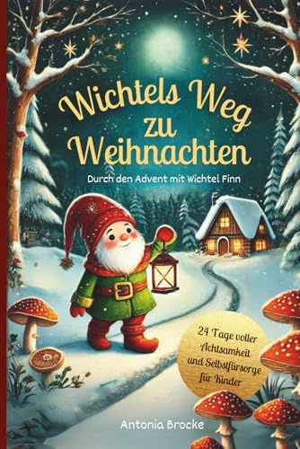 Wichtels Weg zu Weihnachten: Durch den Advent mit Wichtel Finn- 24 Tage voller Achtsamkeit und Selbstfürsorge für Kinder