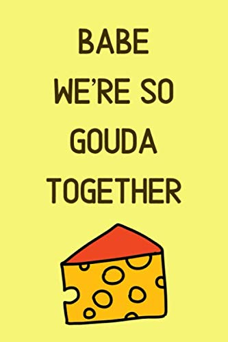 Babe We're So Gouda Together: Funny Cheese Pun Notebook Gift for Couples