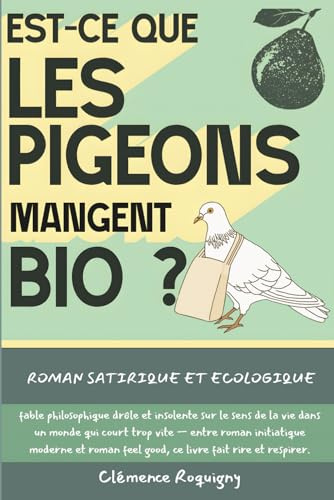 Est-ce que les Pigeons Mangent Bio ?: Roman satirique et écologique, fable philosophique drôle et insolente sur le sens de la vie dans un monde qui ... feel good, ce livre fait rire et respirer.
