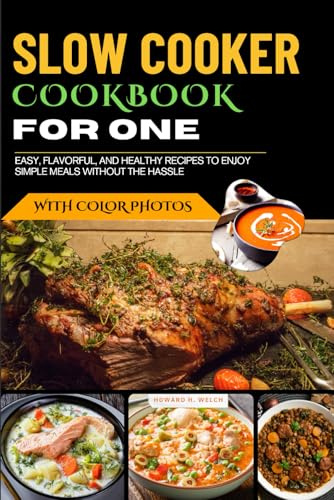 Slow Cooker Cookbook for One with Photos: Easy, Flavorful, and Healthy Recipes to Enjoy Simple Meals Without the Hassle