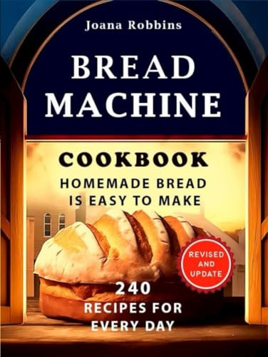 Bread Machine Cookbook.Homemade Bread is easy to make: 240 Recipes for every day. Ultimate Homemade Guide to Perfect Homemade Bread