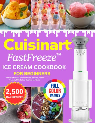 Cuisinart FastFreeze Ice Cream Cookbook for Beginners: Delicious Recipes for Ice Creams, Sorbets, Frozen Yogurts, Milkshakes, Slushies and More (Color Edition)