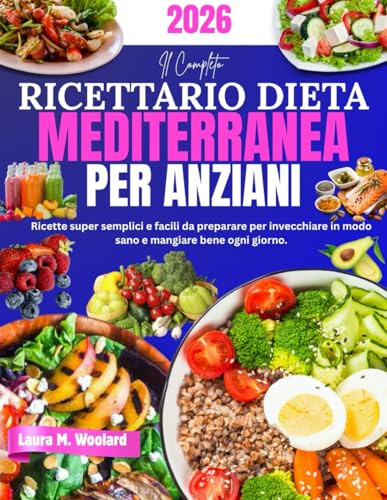 Il Completo Ricettario Dieta Mediterranea per Anziani: Ricette super semplici e facili da preparare per invecchiare in modo sano e mangiare bene ogni giorno.