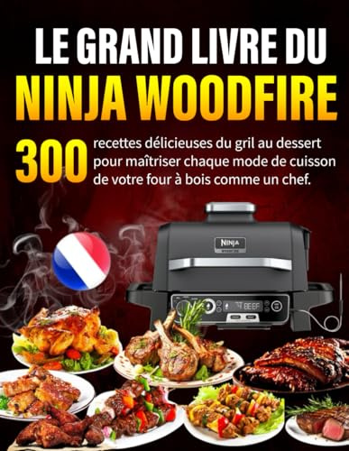 Le Grand Livre du Ninja Woodfire: 300 recettes délicieuses du gril au dessert pour maîtriser chaque mode de cuisson de votre four à bois comme un chef.
