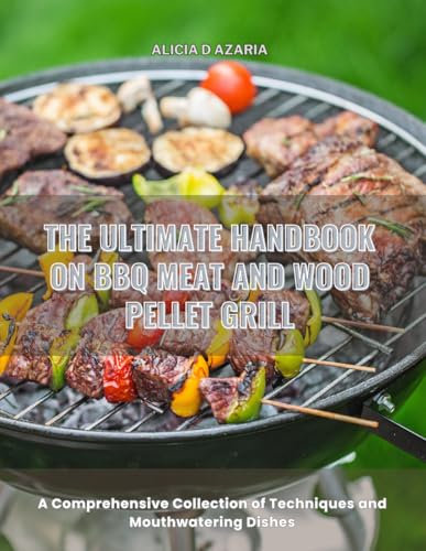 The Ultimate Handbook on BBQ Meat and Wood Pellet Grill: A Comprehensive Collection of Techniques and Mouthwatering Dishes