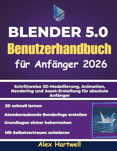 Blender 5.0 – Benutzerhandbuch für Anfänger 2026: Schrittweise 3D-Modellierung, Animation, Rendering und Asset-Erstellung für absolute Anfänger