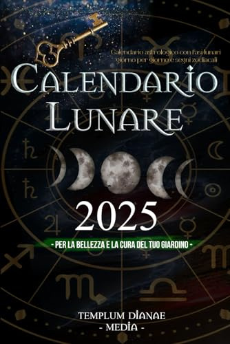 Calendario lunare 2025: Calendario Astrologico con Fasi Lunari giorno per giorno e segni zodiacali, per la Bellezza e la Cura del Tuo giardino