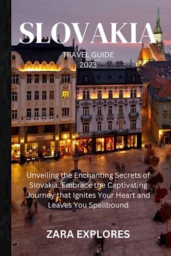 SLOVAKIA TRAVEL GUIDE 2023: Unveiling the Enchanting Secrets of Slovakia: Embrace the Captivating Journey that Ignites Your Heart and Leaves You Spellbound