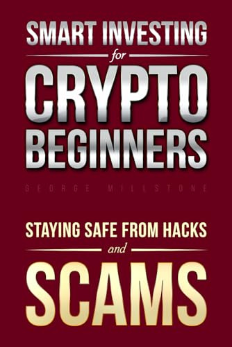 Smart Investing for Crypto Beginners: The Ultimate Guide to Staying Safe from Cryptocurrency Scams and Hacks