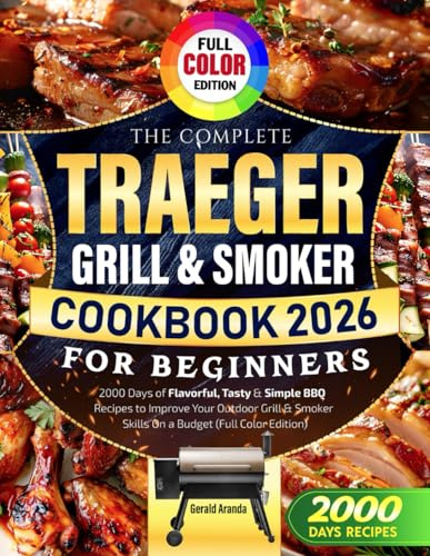 The Complete Traeger Grill & Smoker Cookbook for Beginners: 2000 Days of Flavorful, Tasty & Simple BBQ Recipes to Improve Your Outdoor Grill & Smoker Skills On a Budget (Full Color Edition)