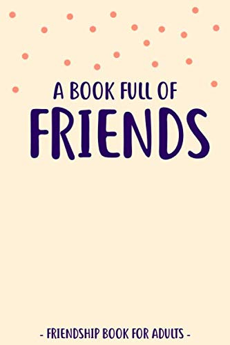 A Book Full Of Friends: Friendship Book for Adults to Fill In and Answer Funny Questions | For More Than 30 Friends