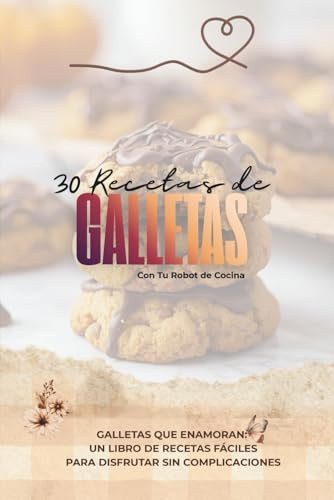 30 Recetas de Galletas con Tu robot de cocina: Galletas que enamoran: Un libro de recetas fáciles para disfrutar sin complicaciones