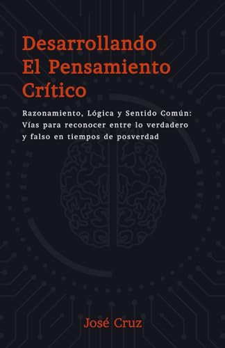 Desarrollando el pensamiento crítico: Razonamiento, lógica y Sentido Común: Vías para reconocer entre lo verdadero y falso en tiempos de posverdad