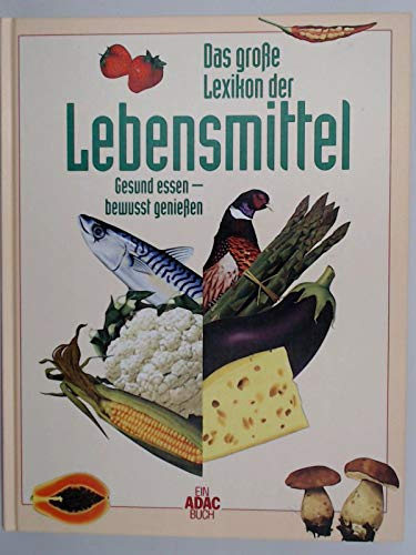 Das Große Lexikon der Lebensmittel. Gesund essen-bewusst genießen. Ein ADAC Buch.