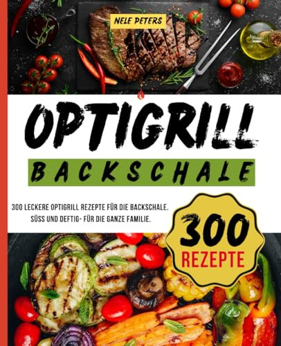 Optigrill Backschale: 300 leckere Optigrill Rezepte für die Backschale. Süß und deftig- Für die ganze Familie.