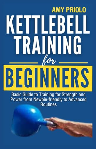 Kettlebell Training For Beginners: Basic Guide to Training for Strength and Power from Newbie-friendly to Advanced Routines (Fitness Revolution Workouts, Band 1)
