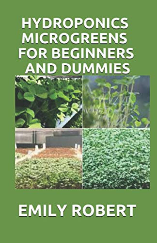 HYDROPONICS MICROGREENS FOR BEGINNERS AND DUMMIES: A Complete Practical Guide to Build Your Own Gardening System