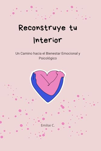 Reconstruye tu Interior - Un Camino hacia el Bienestar Emocional y Psicológico