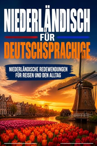 Niederländisch für Deutschsprachige: Praktische Niederländische Redewendungen für Reisen und den Alltag, über 500 Niederländische Ausdrücke, die täglich verwendet werden