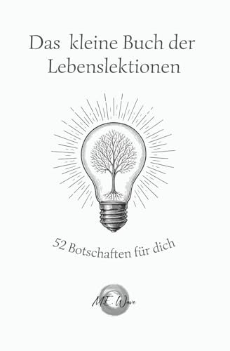 Das kleine Buch der Lebenslektionen - 52 Botschaften für dich: 52 inspirierende Kurzgeschichten für Achtsamkeit, innere Stärke und ein gelasseneres Leben