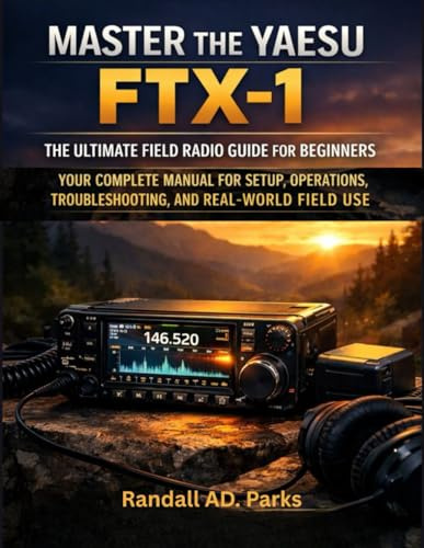 MASTER THE YAESU FTX-1: THE ULTIMATE FIELD RADIO GUIDE FOR BEGINNERS: Your Complete Manual For Setup, Operations, And Troubleshooting In Outdoor Adventures