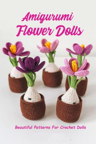 Amigurumi Flower Dolls: Beautiful Patterns For Crochet Dolls: Dolls Are Adorable Wonder To Have In Your Crochet Collection