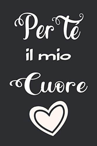 Per té il mio cuore: Taccuino Journal Romantico , idea regalo perfetto per San Valentino compleanni, Anniversari, Natale - Libro personalizzato Frasi ... tuo amore, per Lui per Lei (Diari & Agende)