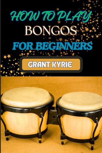 HOW TO PLAY BONGOS FOR BEGINNERS: Essential Techniques, Basic Rhythms, And Quick Start Guide To Mastering Drums