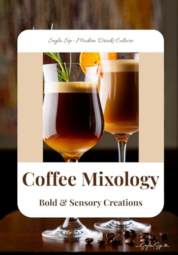 Coffee Mixology: Bold & Sensory Creations: Coffee Cocktail, Coffee Latte Recipe Book (Seyla Sip – Modern Drinks Culture)