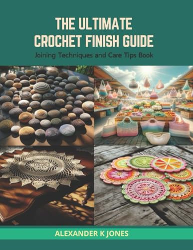 The Ultimate Crochet Finish Guide: Joining Techniques and Care Tips Book