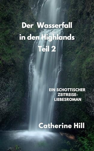 Der Wasserfall in den Highlands 2. Teil: Ein schottischer Zeitreise-Liebesroman (Zeitportal 2) (Zeitreise in den Highlands)
