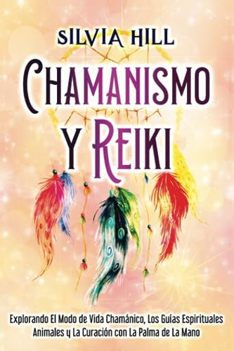 Chamanismo y Reiki: Explorando el modo de vida chamánico, los guías espirituales animales y la curación con la palma de la mano (Habilidades espirituales)