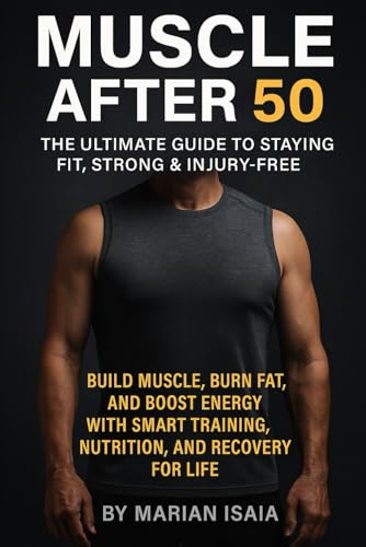Muscle After 50: The Ultimate Guide to Staying Fit, Strong & Injury-Free: Build Muscle, Burn Fat, and Boost Energy with Smart Training, Nutrition, and Recovery for Life (Train Smarter)